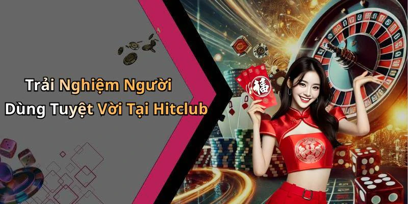 Trải Nghiệm Người Dùng Tuyệt Vời Tại Hitclub