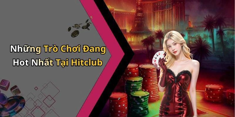 Những Trò Chơi Đang Hot Nhất Tại Hitclub