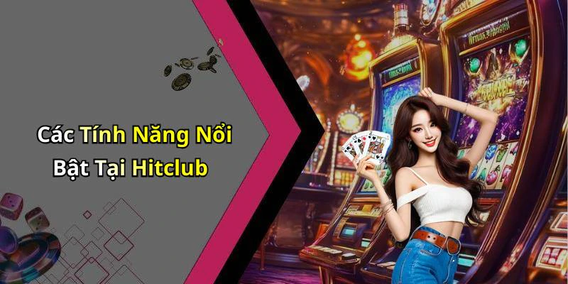 Các Tính Năng Nổi Bật Tại Hitclub