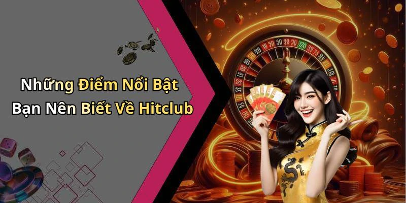 Những Điểm Nổi Bật Bạn Nên Biết Về Hitclub