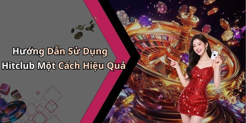 Hướng Dẫn Sử Dụng Hitclub Một Cách Hiệu Quả