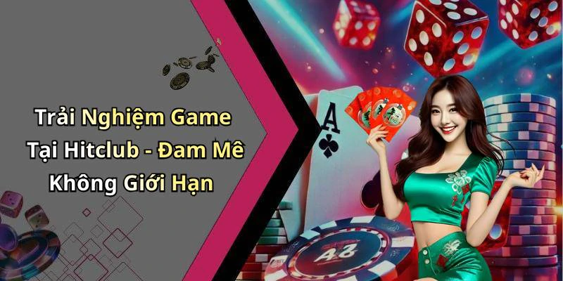 Trải Nghiệm Game Tại Hitclub - Đam Mê Không Giới Hạn