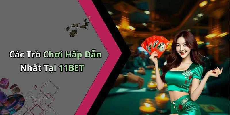 Các Trò Chơi Hấp Dẫn Nhất Tại 11BET
