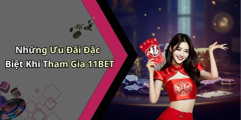 Những Ưu Đãi Đặc Biệt Khi Tham Gia 11BET