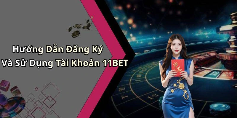 Hướng Dẫn Đăng Ký Và Sử Dụng Tài Khoản 11BET