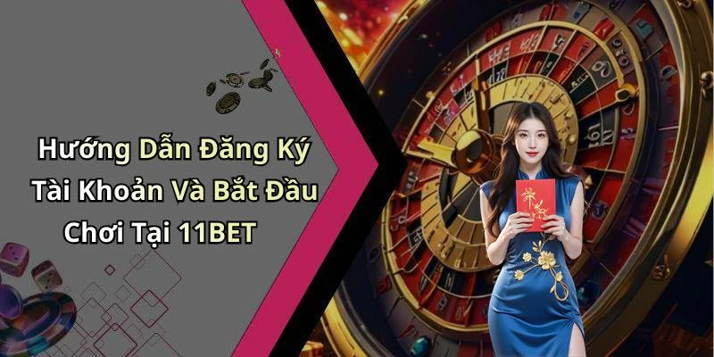 Hướng Dẫn Đăng Ký Tài Khoản Và Bắt Đầu Chơi Tại 11BET