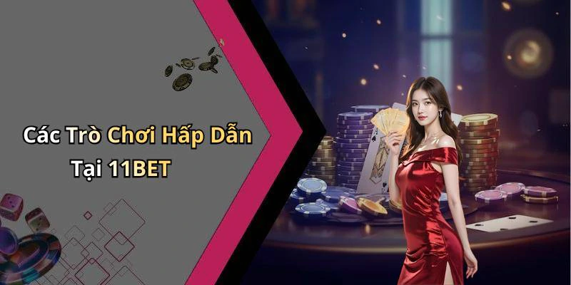 Các Trò Chơi Hấp Dẫn Tại 11BET