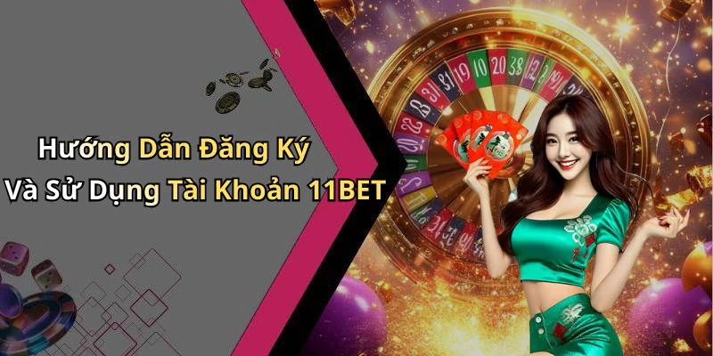 Hướng Dẫn Đăng Ký Và Sử Dụng Tài Khoản 11BET