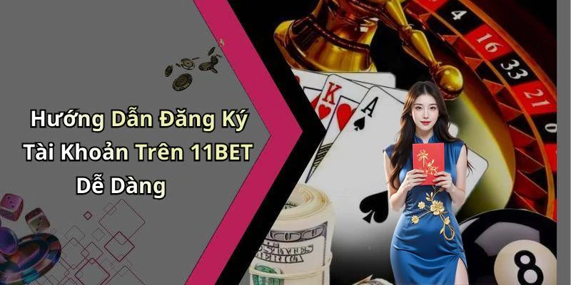 Hướng Dẫn Đăng Ký Tài Khoản Trên 11BET Dễ Dàng