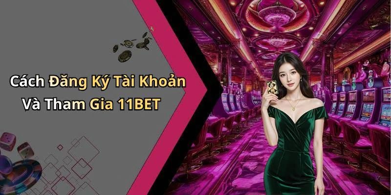 Cách Đăng Ký Tài Khoản Và Tham Gia 11BET