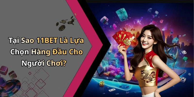 Tại Sao 11BET Là Lựa Chọn Hàng Đầu Cho Người Chơi?
