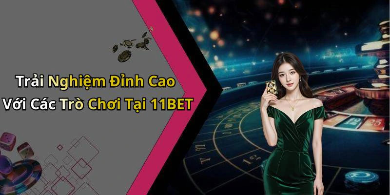 Trải Nghiệm Đỉnh Cao Với Các Trò Chơi Tại 11BET