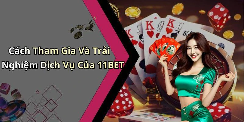 Cách Tham Gia Và Trải Nghiệm Dịch Vụ Của 11BET