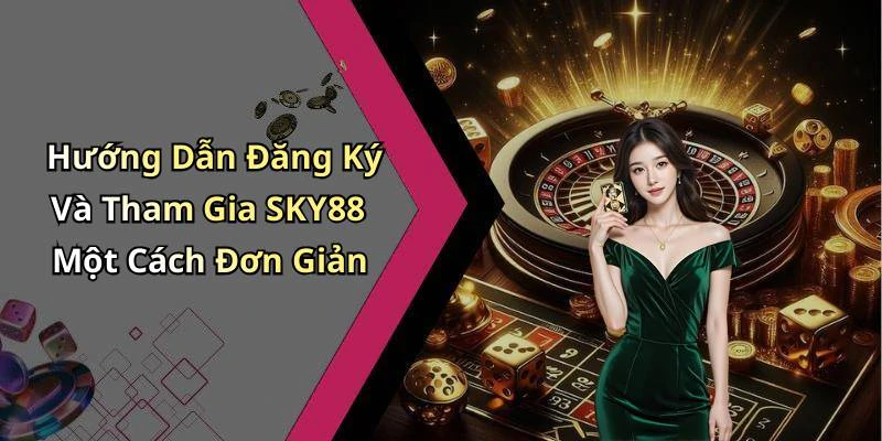 Hướng Dẫn Đăng Ký Và Tham Gia SKY88 Một Cách Đơn Giản
