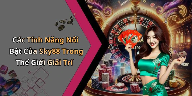 Các Tính Năng Nổi Bật Của Sky88 Trong Thế Giới Giải Trí