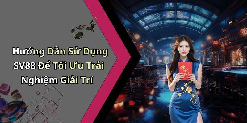 Hướng Dẫn Sử Dụng SV88 Để Tối Ưu Trải Nghiệm Giải Trí