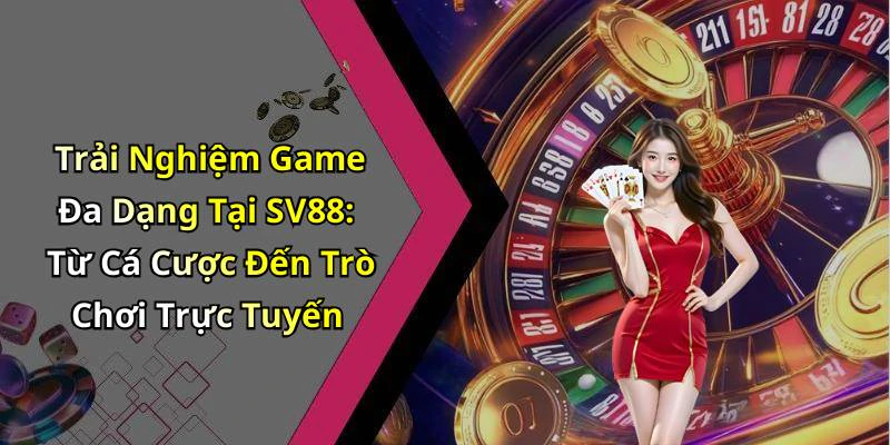 Trải Nghiệm Game Đa Dạng Tại SV88: Từ Cá Cược Đến Trò Chơi Trực Tuyến