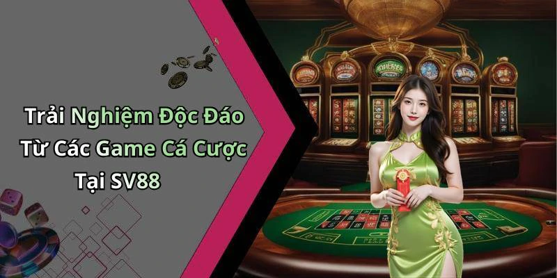 Trải Nghiệm Độc Đáo Từ Các Game Cá Cược Tại SV88