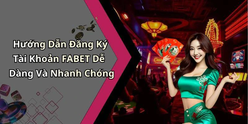 Hướng Dẫn Đăng Ký Tài Khoản FABET Dễ Dàng Và Nhanh Chóng