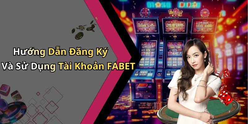 Hướng Dẫn Đăng Ký Và Sử Dụng Tài Khoản FABET