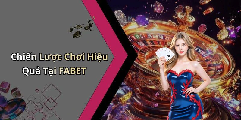 Chiến Lược Chơi Hiệu Quả Tại FABET