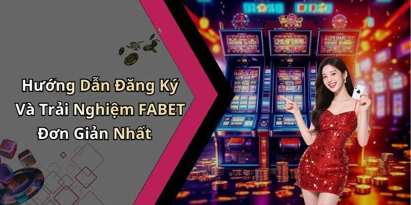 Hướng Dẫn Đăng Ký Và Trải Nghiệm FABET Đơn Giản Nhất