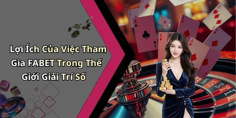 Lợi Ích Của Việc Tham Gia FABET Trong Thế Giới Giải Trí Số