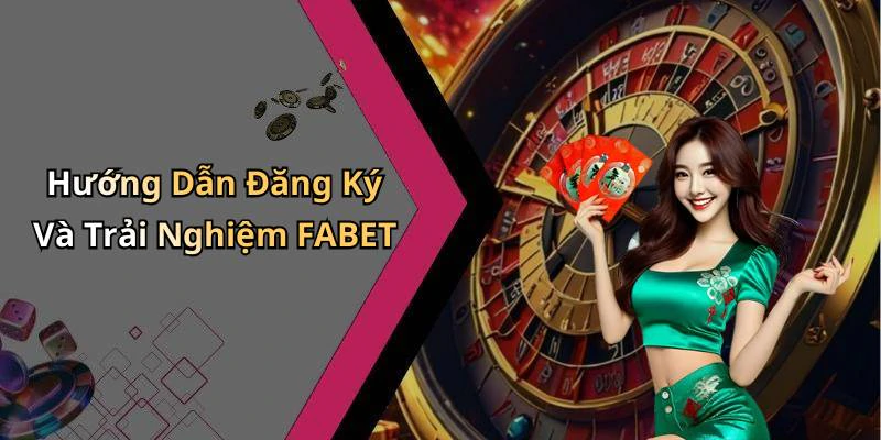 Hướng Dẫn Đăng Ký Và Trải Nghiệm FABET