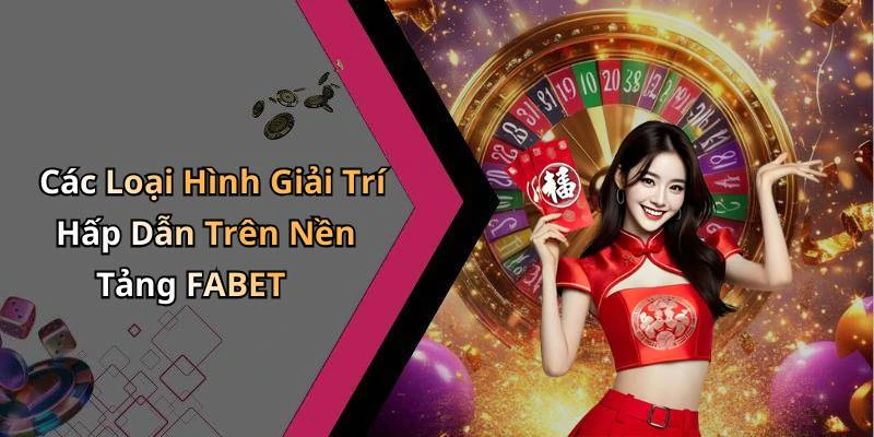 Các Loại Hình Giải Trí Hấp Dẫn Trên Nền Tảng FABET