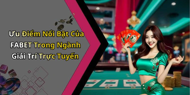 Ưu Điểm Nổi Bật Của FABET Trong Ngành Giải Trí Trực Tuyến