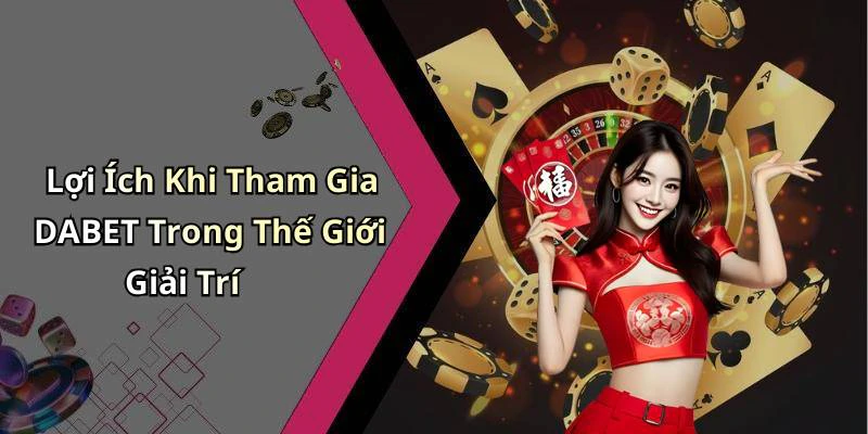 Lợi Ích Khi Tham Gia DABET Trong Thế Giới Giải Trí