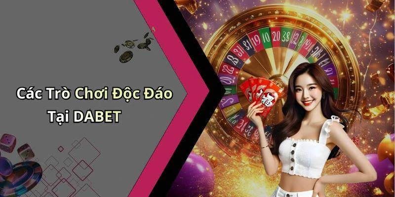 Các Trò Chơi Độc Đáo Tại DABET