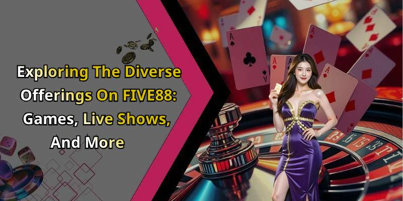 Exploring The Diverse Offerings On FIVE88: Games, Live Shows, And More