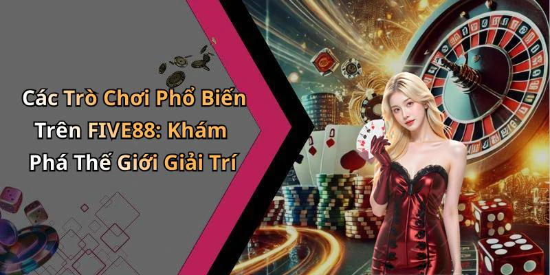 Các Trò Chơi Phổ Biến Trên FIVE88: Khám Phá Thế Giới Giải Trí
