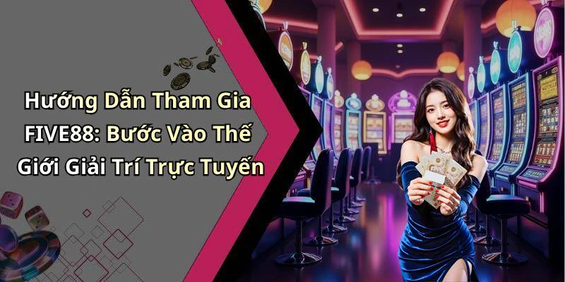 Hướng Dẫn Tham Gia FIVE88: Bước Vào Thế Giới Giải Trí Trực Tuyến