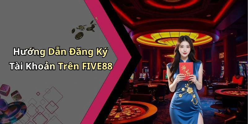 Hướng Dẫn Đăng Ký Tài Khoản Trên FIVE88