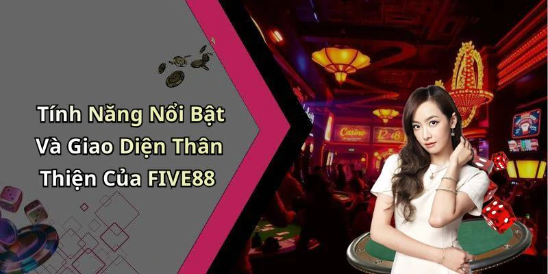 Tính Năng Nổi Bật Và Giao Diện Thân Thiện Của FIVE88