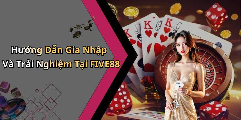 Hướng Dẫn Gia Nhập Và Trải Nghiệm Tại FIVE88