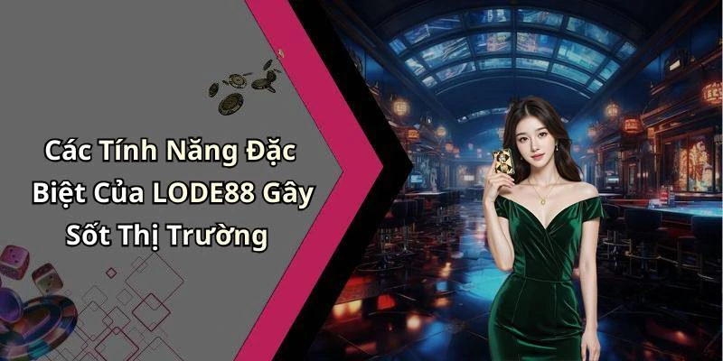 Các Tính Năng Đặc Biệt Của LODE88 Gây Sốt Thị Trường