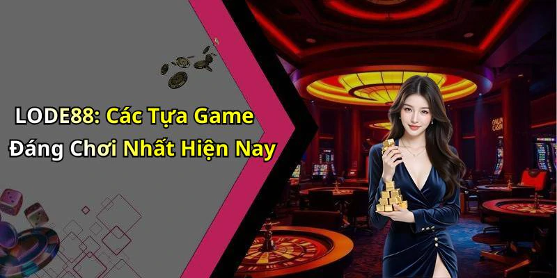 LODE88: Các Tựa Game Đáng Chơi Nhất Hiện Nay