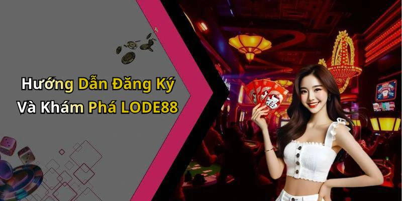 Hướng Dẫn Đăng Ký Và Khám Phá LODE88