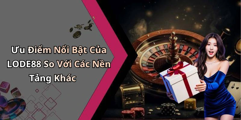 Ưu Điểm Nổi Bật Của LODE88 So Với Các Nền Tảng Khác