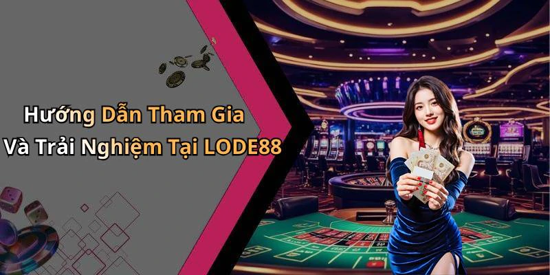 Hướng Dẫn Tham Gia Và Trải Nghiệm Tại LODE88