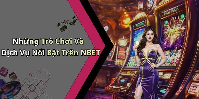 Những Trò Chơi Và Dịch Vụ Nổi Bật Trên NBET