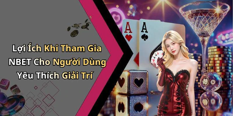 Lợi Ích Khi Tham Gia NBET Cho Người Dùng Yêu Thích Giải Trí