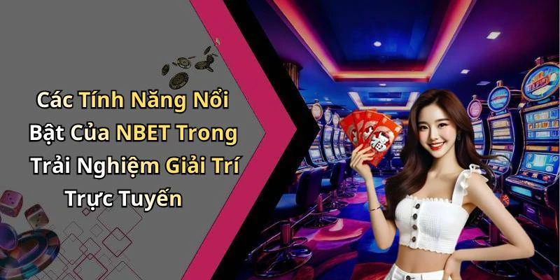 Các Tính Năng Nổi Bật Của NBET Trong Trải Nghiệm Giải Trí Trực Tuyến