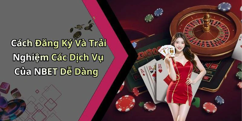 Cách Đăng Ký Và Trải Nghiệm Các Dịch Vụ Của NBET Dễ Dàng