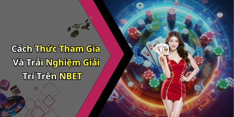Cách Thức Tham Gia Và Trải Nghiệm Giải Trí Trên NBET