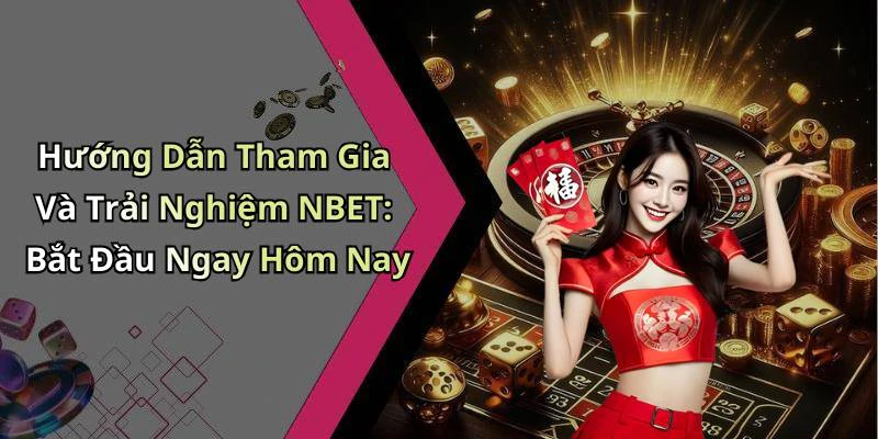Hướng Dẫn Tham Gia Và Trải Nghiệm NBET: Bắt Đầu Ngay Hôm Nay