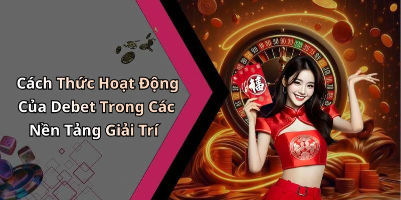 Cách Thức Hoạt Động Của Debet Trong Các Nền Tảng Giải Trí